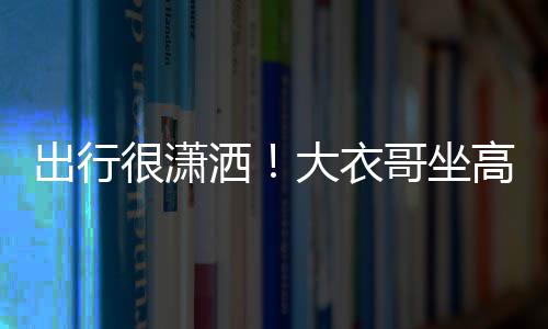 伴很潇大衣哥坐高铁座 3助洒商务身边出行理相